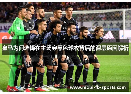 皇马为何选择在主场穿黑色球衣背后的深层原因解析