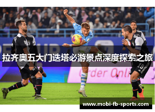 拉齐奥五大门迭塔必游景点深度探索之旅
