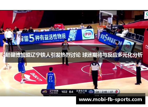 赵健博加盟辽宁铁人引发热烈讨论 球迷期待与反应多元化分析 赵健博加盟辽宁铁人引发热烈讨论 球迷期待与反应多元化分析