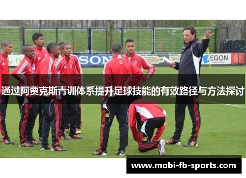 通过阿贾克斯青训体系提升足球技能的有效路径与方法探讨
