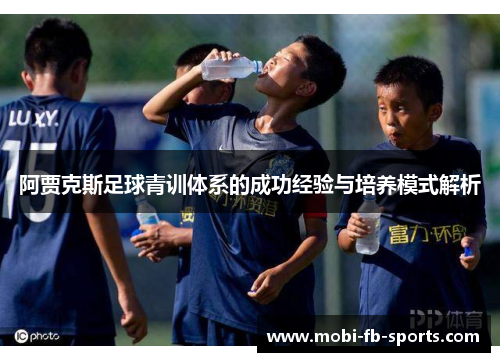 阿贾克斯足球青训体系的成功经验与培养模式解析