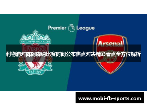 利物浦对阵阿森纳比赛时间公布焦点对决精彩看点全方位解析 利物浦对阵阿森纳比赛时间公布焦点对决精彩看点全方位解析