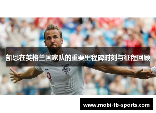 凯恩在英格兰国家队的重要里程碑时刻与征程回顾 凯恩在英格兰国家队的重要里程碑时刻与征程回顾