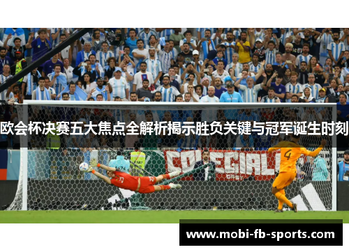 欧会杯决赛五大焦点全解析揭示胜负关键与冠军诞生时刻 欧会杯决赛五大焦点全解析揭示胜负关键与冠军诞生时刻