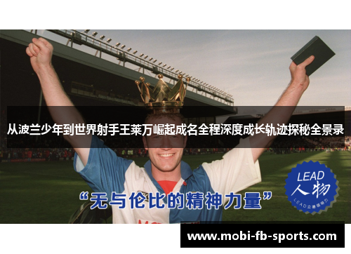 从波兰少年到世界射手王莱万崛起成名全程深度成长轨迹探秘全景录 从波兰少年到世界射手王莱万崛起成名全程深度成长轨迹探秘全景录