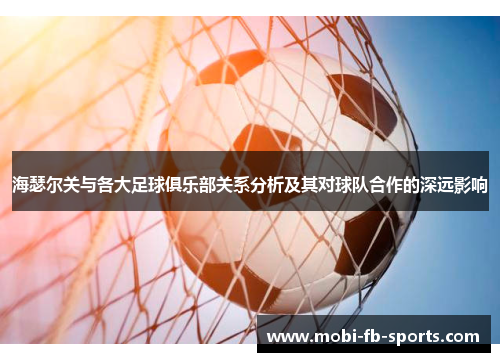 海瑟尔关与各大足球俱乐部关系分析及其对球队合作的深远影响 海瑟尔关与各大足球俱乐部关系分析及其对球队合作的深远影响