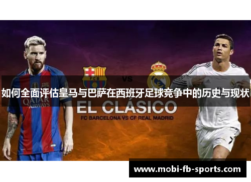 如何全面评估皇马与巴萨在西班牙足球竞争中的历史与现状 如何全面评估皇马与巴萨在西班牙足球竞争中的历史与现状
