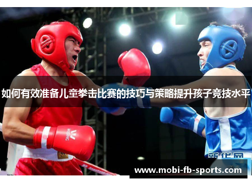如何有效准备儿童拳击比赛的技巧与策略提升孩子竞技水平 如何有效准备儿童拳击比赛的技巧与策略提升孩子竞技水平