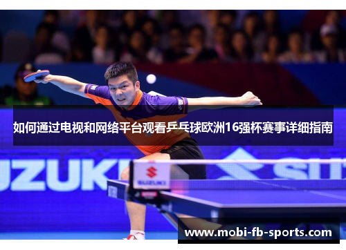 如何通过电视和网络平台观看乒乓球欧洲16强杯赛事详细指南 如何通过电视和网络平台观看乒乓球欧洲16强杯赛事详细指南