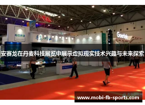 安赛龙在丹麦科技展览中展示虚拟现实技术兴趣与未来探索 安赛龙在丹麦科技展览中展示虚拟现实技术兴趣与未来探索