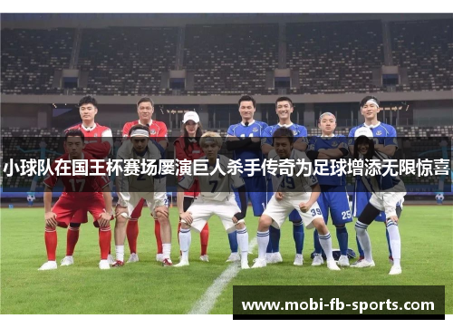 小球队在国王杯赛场屡演巨人杀手传奇为足球增添无限惊喜 小球队在国王杯赛场屡演巨人杀手传奇为足球增添无限惊喜