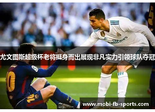 尤文图斯超级杯老将挺身而出展现非凡实力引领球队夺冠 尤文图斯超级杯老将挺身而出展现非凡实力引领球队夺冠