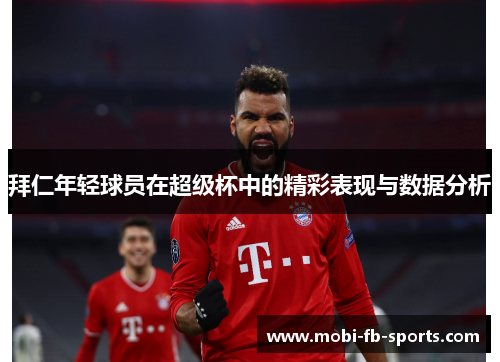 拜仁年轻球员在超级杯中的精彩表现与数据分析 拜仁年轻球员在超级杯中的精彩表现与数据分析