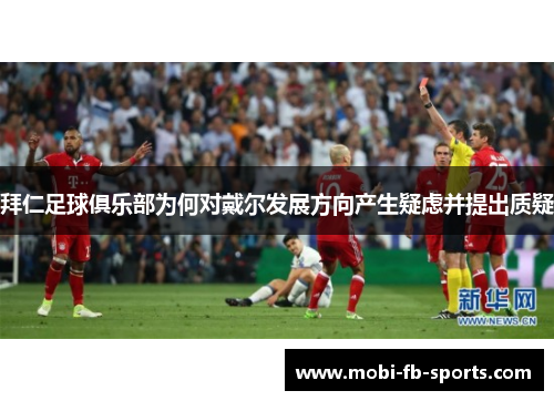 拜仁足球俱乐部为何对戴尔发展方向产生疑虑并提出质疑 拜仁足球俱乐部为何对戴尔发展方向产生疑虑并提出质疑