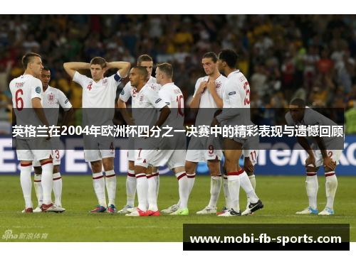 英格兰在2004年欧洲杯四分之一决赛中的精彩表现与遗憾回顾