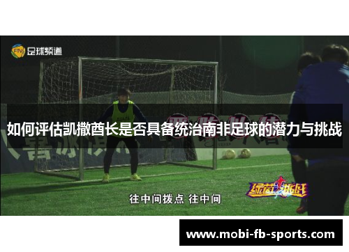 如何评估凯撒酋长是否具备统治南非足球的潜力与挑战