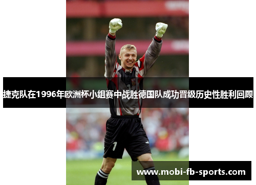 捷克队在1996年欧洲杯小组赛中战胜德国队成功晋级历史性胜利回顾
