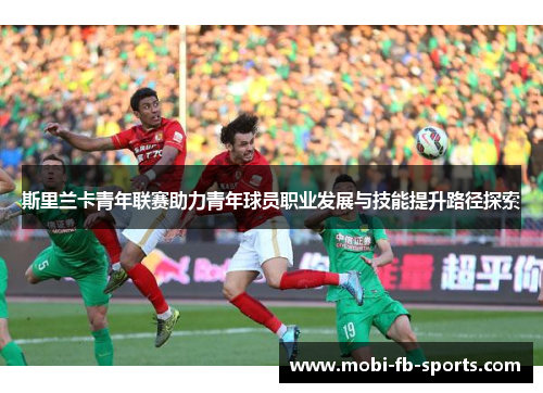 斯里兰卡青年联赛助力青年球员职业发展与技能提升路径探索