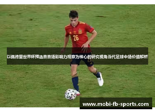 以佩德里世界杯预选赛赛场影响力观察为核心的研究视角当代足球中场价值解析