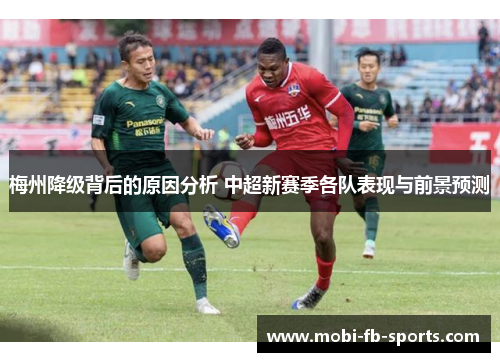 梅州降级背后的原因分析 中超新赛季各队表现与前景预测 梅州降级背后的原因分析 中超新赛季各队表现与前景预测