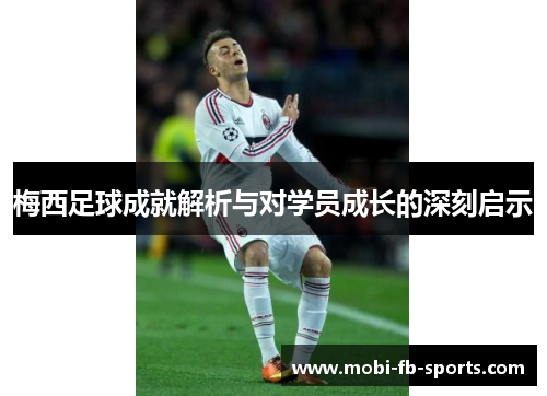 梅西足球成就解析与对学员成长的深刻启示