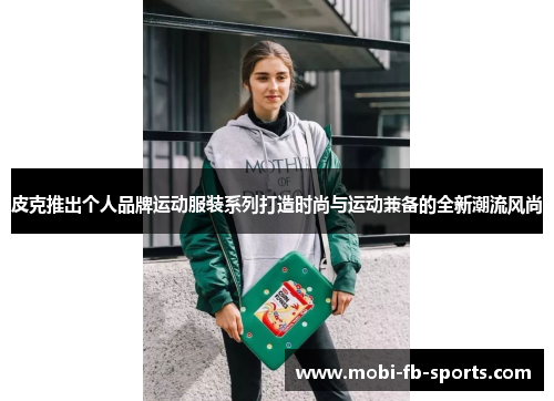 皮克推出个人品牌运动服装系列打造时尚与运动兼备的全新潮流风尚