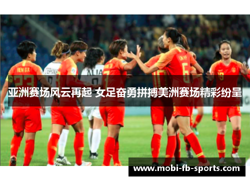 亚洲赛场风云再起 女足奋勇拼搏美洲赛场精彩纷呈