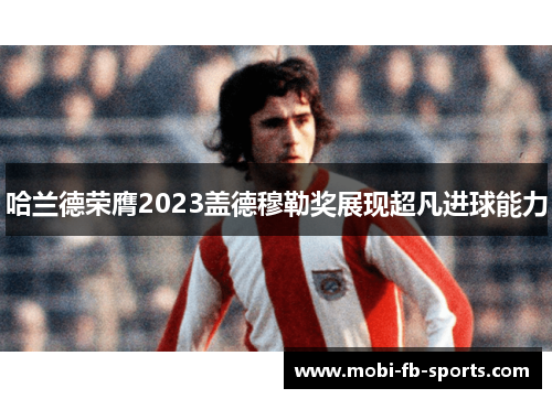 哈兰德荣膺2023盖德穆勒奖展现超凡进球能力