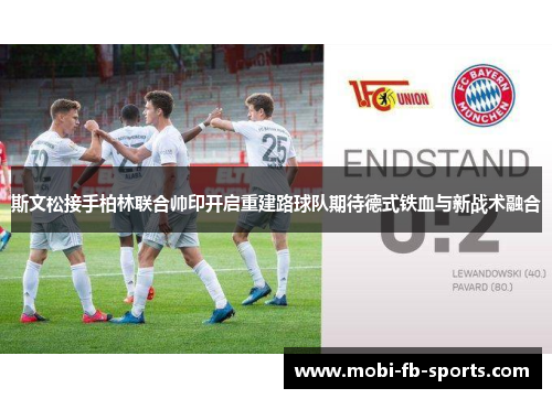 斯文松接手柏林联合帅印开启重建路球队期待德式铁血与新战术融合