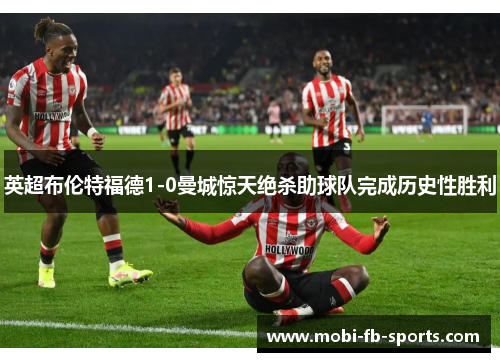 英超布伦特福德1-0曼城惊天绝杀助球队完成历史性胜利
