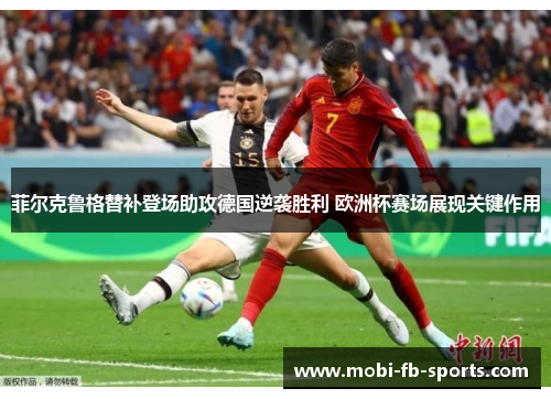 菲尔克鲁格替补登场助攻德国逆袭胜利 欧洲杯赛场展现关键作用 菲尔克鲁格替补登场助攻德国逆袭胜利 欧洲杯赛场展现关键作用
