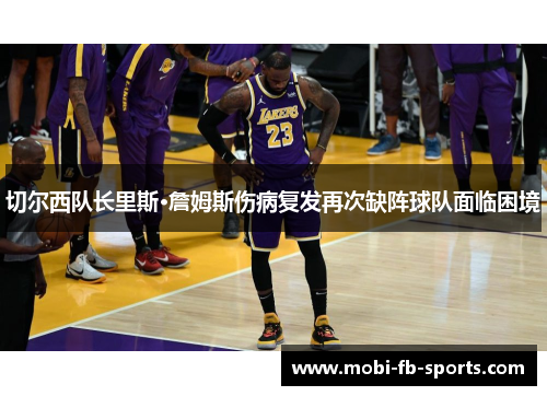 切尔西队长里斯·詹姆斯伤病复发再次缺阵球队面临困境 切尔西队长里斯·詹姆斯伤病复发再次缺阵球队面临困境