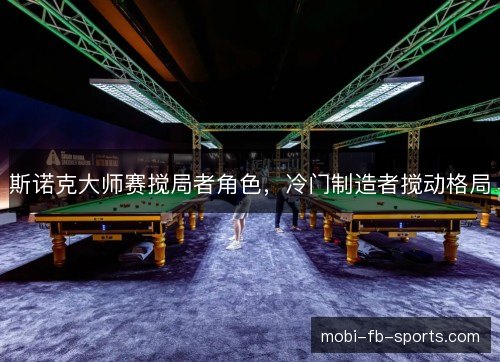 斯诺克大师赛搅局者角色，冷门制造者搅动格局