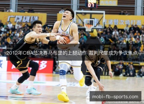 2012年CBA总决赛马布里的上腿动作 裁判尺度成为争议焦点 2012年CBA总决赛马布里的上腿动作 裁判尺度成为争议焦点